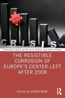 The Resistible Corrosion of Europe's Center-Left After 2008 by Menz, Georg
