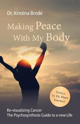 Making Peace With My Body: Re-visualizing Cancer - The Psychosynthesis Guide to a new Life by Brode, Kristina