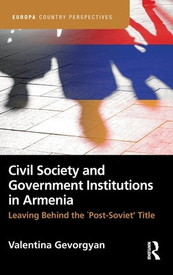 Civil Society and Government Institutions in Armenia: Leaving Behind the `Post-Soviet' Title by Gevorgyan, Valentina