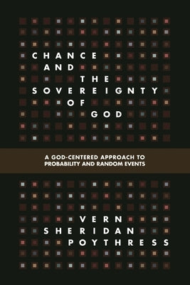 Chance and the Sovereignty of God: A God-Centered Approach to Probability and Random Events by Poythress, Vern S.