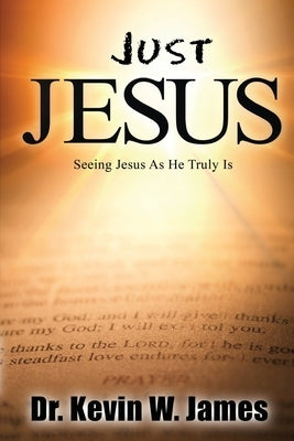 Just Jesus: Seeing Jesus As He Truly Is by James, Kevin Wayne