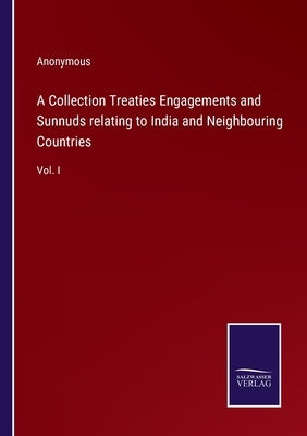 A Collection Treaties Engagements and Sunnuds relating to India and Neighbouring Countries: Vol. I by Anonymous