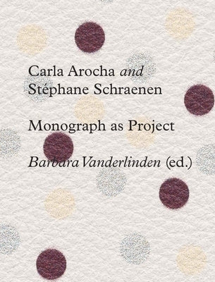 Carla Arocha and Stephane Schraenen: Monograph as Project by Vanderlinden, Barbara