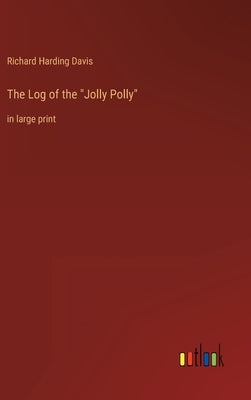 The Log of the Jolly Polly: in large print by Davis, Richard Harding