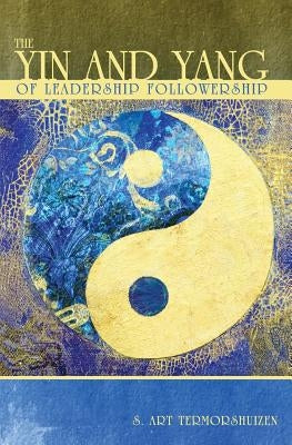 The Yin and Yang of Leadership Followership by Termorshuizen, S. Art