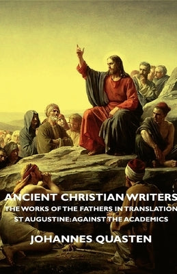 Ancient Christian Writers - The Works of the Fathers in Translation - St Augustine: Against the Academics by Quasten, Johannes
