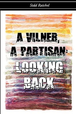 A Vilner, a Partisan: Looking Back by Raichel, Sidd