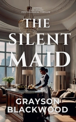 The Silent Maid: a Gripping High-Stakes Psychological Thriller by Blackwood, Grayson