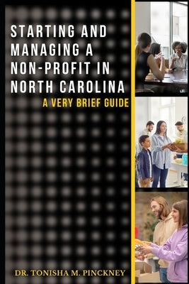 Starting and Managing a Non-Profit in North Carolina: A Brief Guide by Pinckney, Tonisha M.