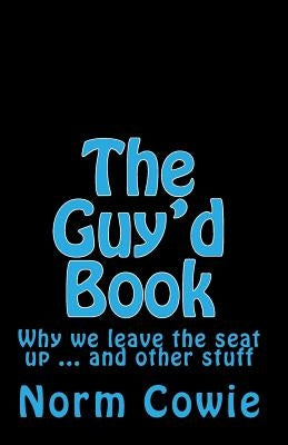 The Guy'd Book: Why we leave the seat up ... and other stuff by Cowie, Norm