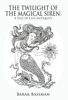 The Twilight of the Magical Siren: A Tale of Late Antiquity by Bassman, Barak a.