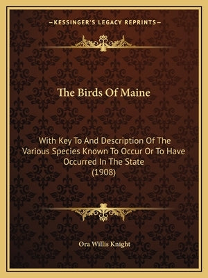 The Birds Of Maine: With Key To And Description Of The Various Species Known To Occur Or To Have Occurred In The State (1908) by Knight, Ora Willis