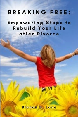 Breaking Free: Empowering Steps to Rebuild Your Life After Divorce by Lane, Blanca D.