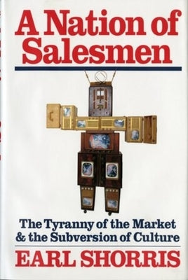A Nation of Salesmen: The Tyranny of the Market and the Subversion of Culture by Shorris, Earl