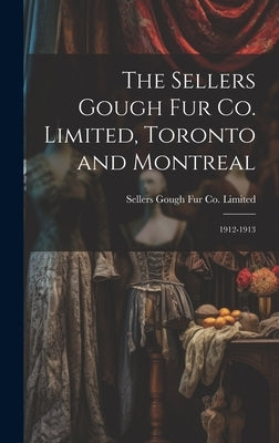The Sellers Gough Fur Co. Limited, Toronto and Montreal: 1912-1913 by Sellers Gough Fur Co Limited