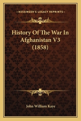 History Of The War In Afghanistan V3 (1858) by Kaye, John William