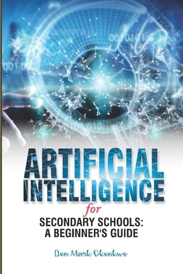 Artificial Intelligence for Secondary Schools: A Beginner's Guide by Okonkwo, Don Mark