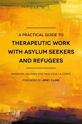 A Practical Guide to Therapeutic Work with Asylum Seekers and Refugees by Cilia La Corte, Paul Cilia La