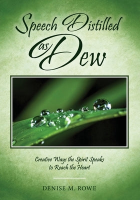 Speech Distilled as Dew: Creative Ways the Spirit Speaks to Reach the Heart by Rowe, Denise M.