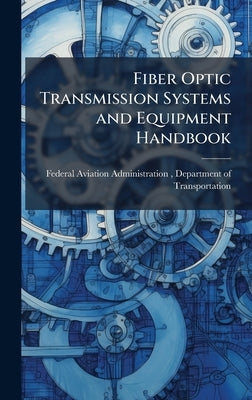 Fiber Optic Transmission Systems and Equipment Handbook by Federal Aviation Administration (FAA)