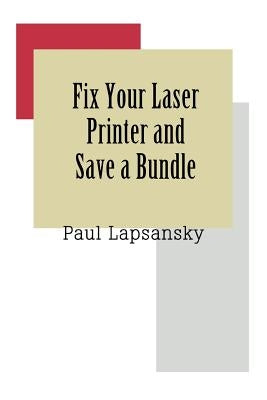 Fix Your Laser Printer and Save a Bundle by Lapsansky, Paul
