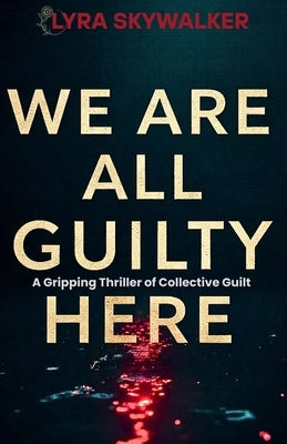 We Are All Guilty Here: A Gripping Psychological Thriller of Collective Guilt by Skywalker, Lyra