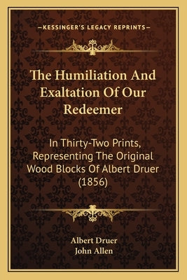 The Humiliation And Exaltation Of Our Redeemer: In Thirty-Two Prints, Representing The Original Wood Blocks Of Albert Druer (1856) by Druer, Albert