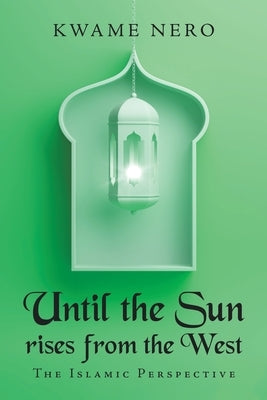 Until the Sun Rises from the West: The Islamic Perspective by Nero, Kwame