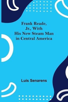 Frank Reade, Jr., With His New Steam Man in Central America by Senarens, Luis