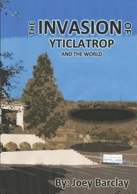 The Invasion of Yticlatrop and the World by Barclay, Joey