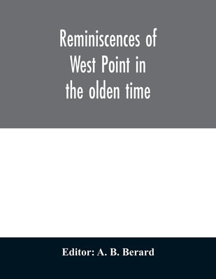 Reminiscences of West Point in the olden time. Derived from various sources, and register of graduates of the United States Military Academy Corrected by B. Berard, A.