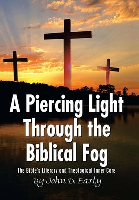 A Piercing Light Through the Biblical Fog: The Bible's Literary and Theological Inner Core by Early, John D.