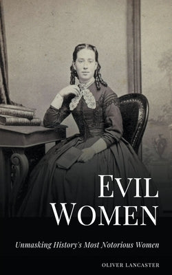 Evil Women: Unmasking History's Most Notorious Women by Lancaster, Oliver