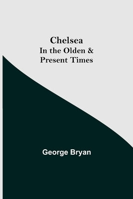Chelsea; In the Olden & Present Times by Bryan, George