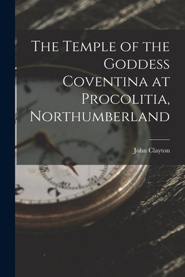 The Temple of the Goddess Coventina at Procolitia, Northumberland by Clayton, John