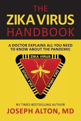 The Zika Virus Handbook: A Doctor Explains All You Need To Know About The Pandemic by Alton, MD Joseph