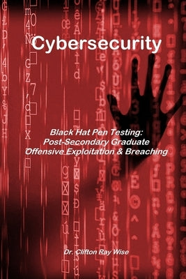 Cybersecurity - Black Hat Pen Testing: Post-Secondary Graduate Offensive Exploitation & Breaching by Wise, Clifton Ray