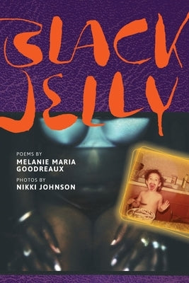 Black Jelly: Poems by Melanie Maria Goodreaux; Photos by Nikki Johnson by Goodreaux, Melanie Maria