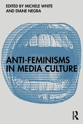 Anti-Feminisms in Media Culture by White, Michele