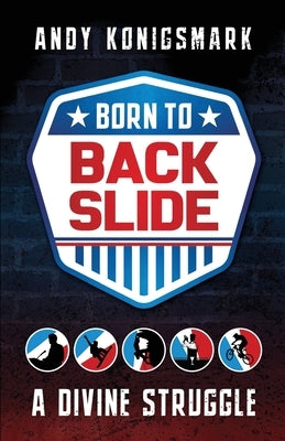 Born to Backslide: A Divine Struggle by Konigsmark, Andy