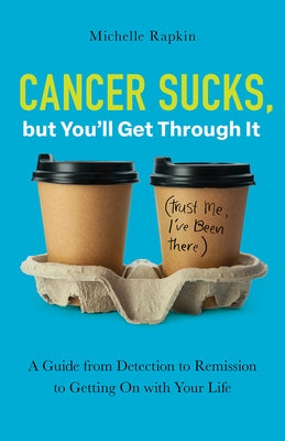Cancer Sucks, But You'll Get Through It: A Guide from Detection to Remission to Getting on with Your Life by Rapkin, Michelle
