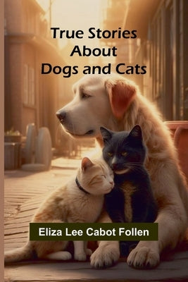 True Stories about Dogs and Cats by Lee Cabot Follen, Eliza
