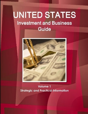 United States Investment and Business Guide Volume 1 Strategic and Practical Information by Ibp, Inc