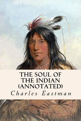 The Soul of the Indian (annotated) by Eastman, Charles