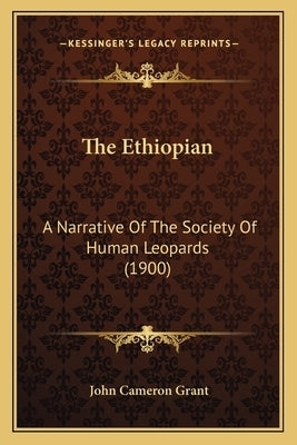 The Ethiopian the Ethiopian: A Narrative of the Society of Human Leopards (1900) a Narrative of the Society of Human Leopards (1900) by Grant, John Cameron