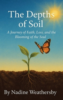 The Depths of Soil: A Journey of Faith, Loss, and the Blooming of the Soul by Weathersby, Nadine