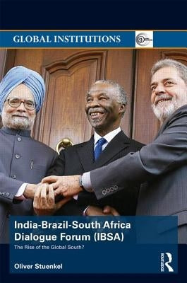 India-Brazil-South Africa Dialogue Forum (Ibsa): The Rise of the Global South by Stuenkel, Oliver