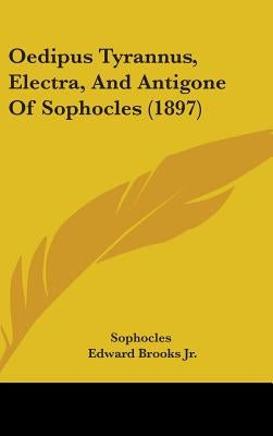 Oedipus Tyrannus, Electra, And Antigone Of Sophocles (1897) by Sophocles