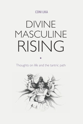 Divine Masculine Rising: Thoughts on life and the tantric path by Lika, Coni