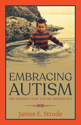 Embracing Autism: One Father's Fight for His Wonder Boy by Strode, James E.